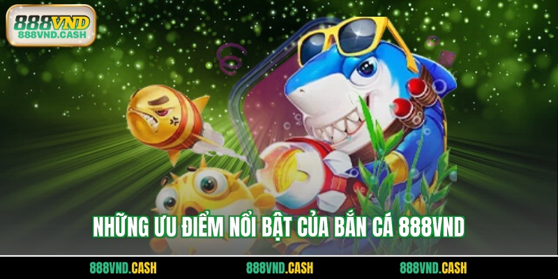 Những ưu điểm nổi bật của bắn cá 888vnd